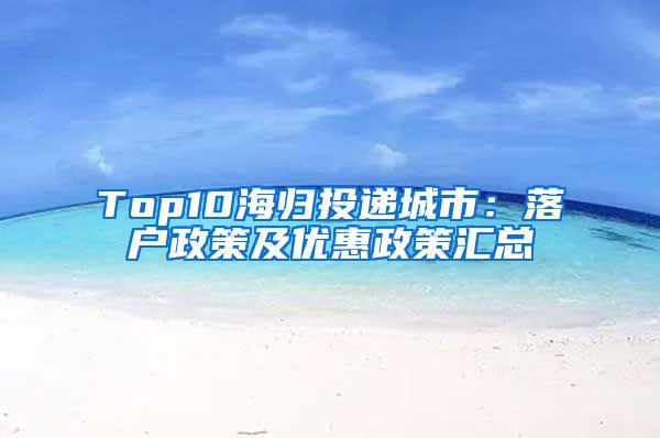 Top10海归投递城市：落户政策及优惠政策汇总