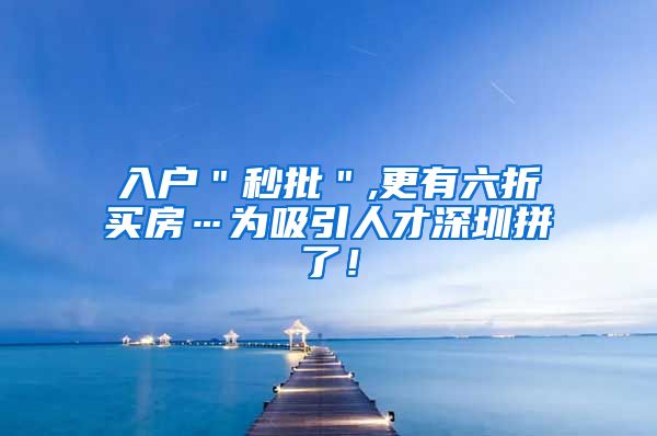 入户＂秒批＂,更有六折买房…为吸引人才深圳拼了！