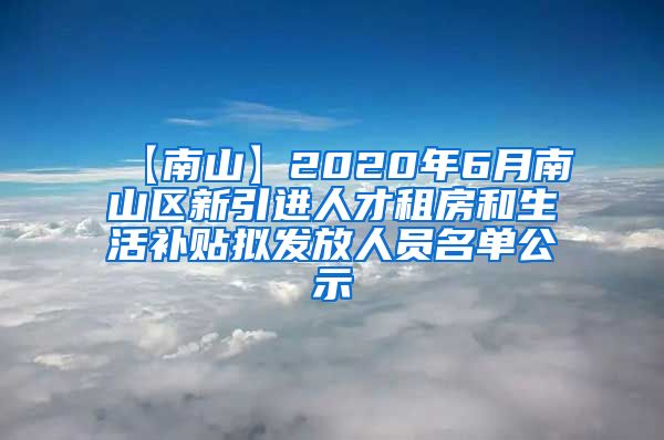 【南山】2020年6月南山区新引进人才租房和生活补贴拟发放人员名单公示