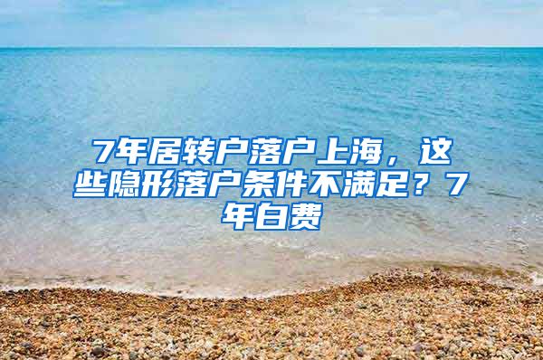 7年居转户落户上海，这些隐形落户条件不满足？7年白费