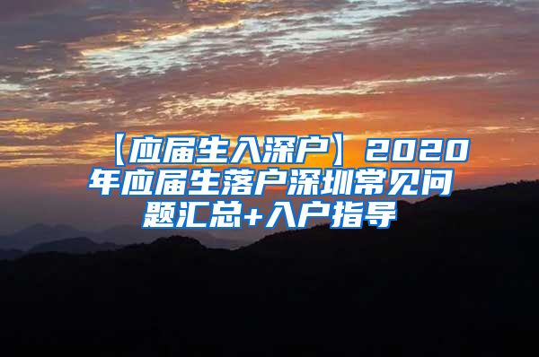 【应届生入深户】2020年应届生落户深圳常见问题汇总+入户指导