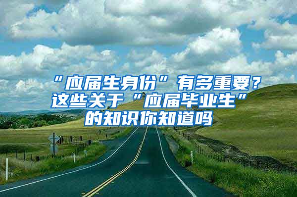 “应届生身份”有多重要？这些关于“应届毕业生”的知识你知道吗