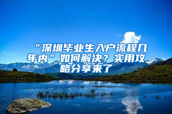 “深圳毕业生入户流程几年内”如何解决？实用攻略分享来了