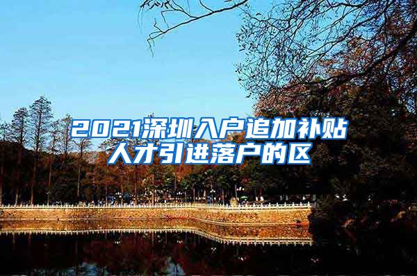 2021深圳入户追加补贴人才引进落户的区