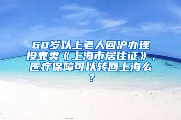 60岁以上老人回沪办理投靠类《上海市居住证》，医疗保障可以转回上海么？