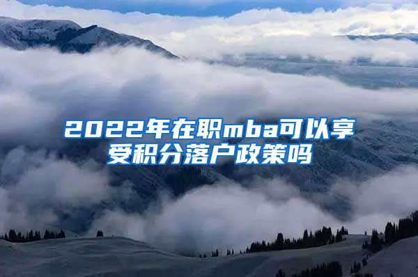 2022年在职mba可以享受积分落户政策吗