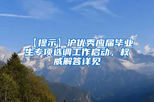 【提示】沪优秀应届毕业生专项选调工作启动，权威解答详见↓