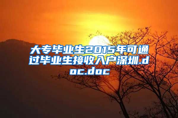 大专毕业生2015年可通过毕业生接收入户深圳.doc.doc