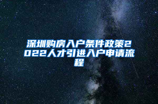 深圳购房入户条件政策2022人才引进入户申请流程