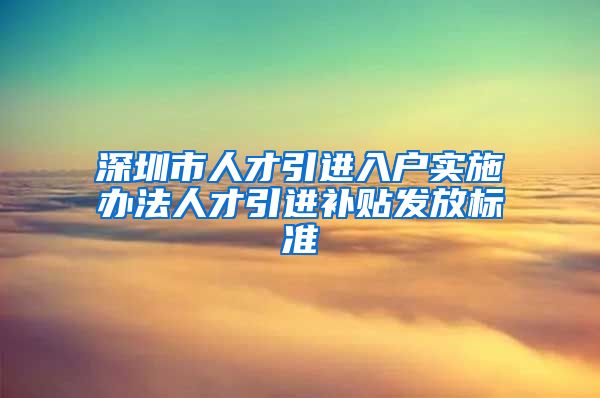 深圳市人才引进入户实施办法人才引进补贴发放标准