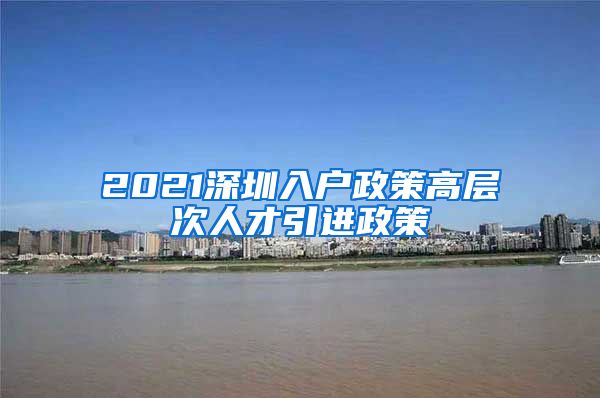 2021深圳入户政策高层次人才引进政策