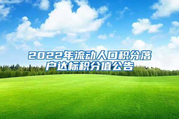 2022年流动人口积分落户达标积分值公告