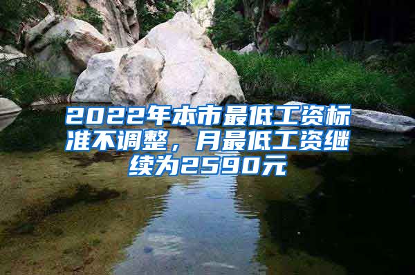 2022年本市最低工资标准不调整，月最低工资继续为2590元