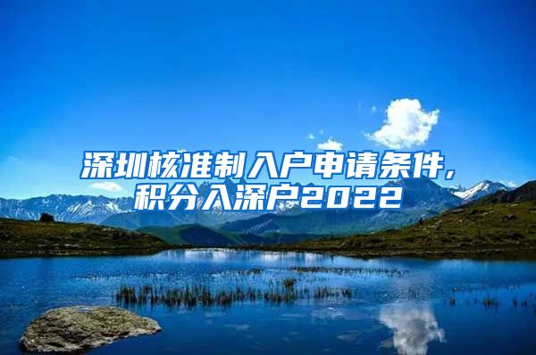 深圳核准制入户申请条件,积分入深户2022