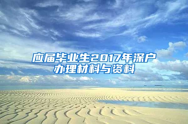 应届毕业生2017年深户办理材料与资料