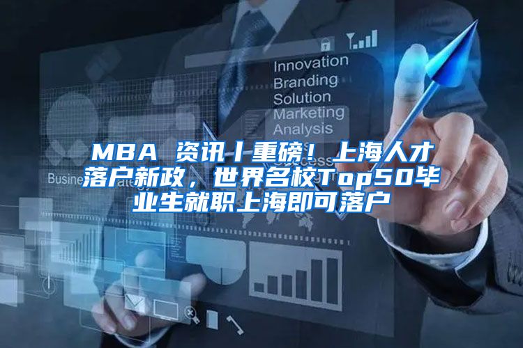 MBA 资讯丨重磅！上海人才落户新政，世界名校Top50毕业生就职上海即可落户