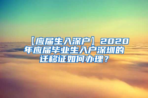 【应届生入深户】2020年应届毕业生入户深圳的迁移证如何办理？