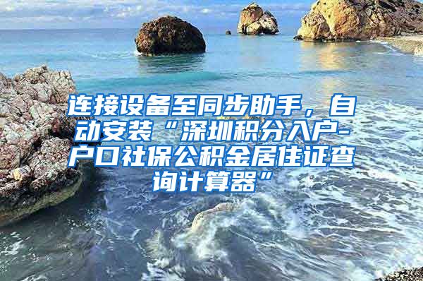 连接设备至同步助手，自动安装“深圳积分入户-户口社保公积金居住证查询计算器”