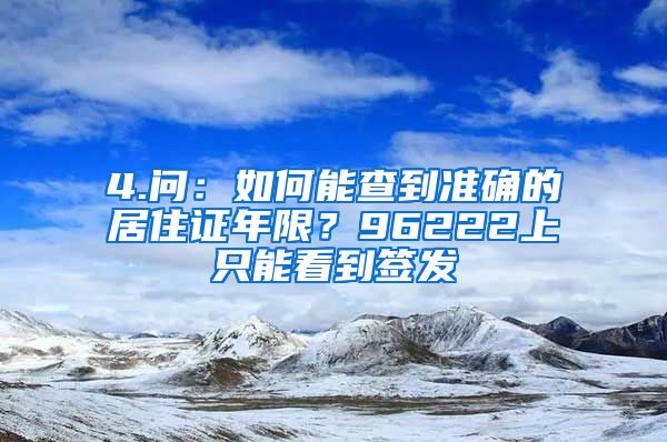 4.问：如何能查到准确的居住证年限？96222上只能看到签发