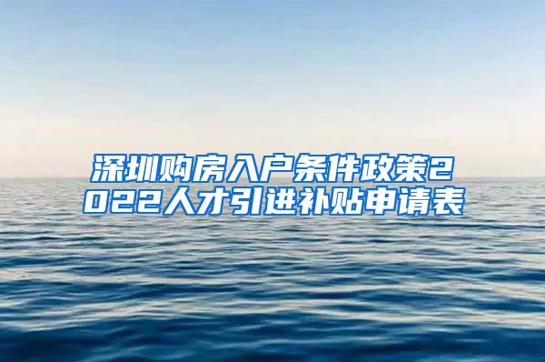 深圳购房入户条件政策2022人才引进补贴申请表