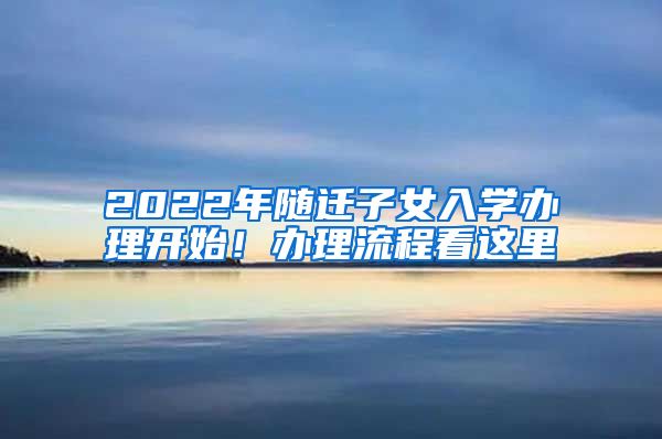 2022年随迁子女入学办理开始！办理流程看这里→