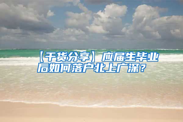 【干货分享】应届生毕业后如何落户北上广深？