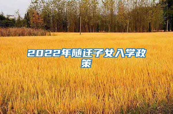 2022年随迁子女入学政策