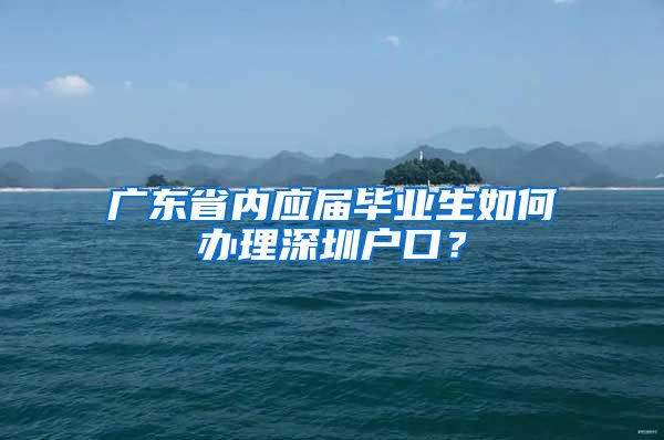 广东省内应届毕业生如何办理深圳户口？