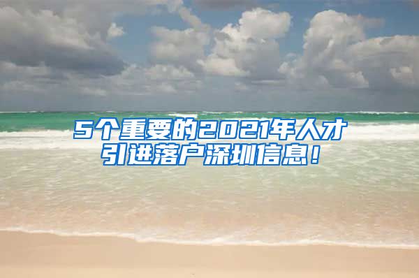 5个重要的2021年人才引进落户深圳信息！