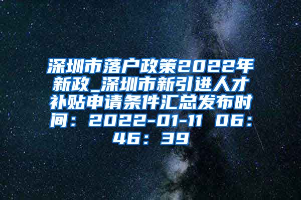 深圳市落户政策2022年新政_深圳市新引进人才补贴申请条件汇总发布时间：2022-01-11 06：46：39