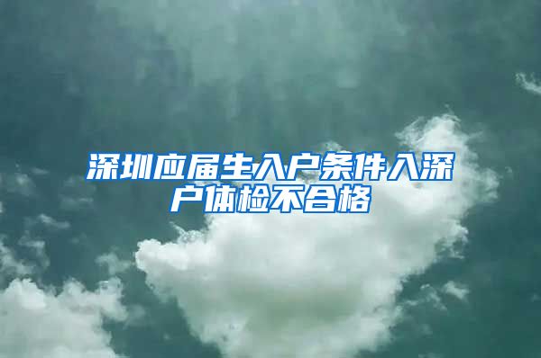 深圳应届生入户条件入深户体检不合格