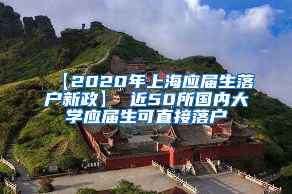 【2020年上海应届生落户新政】 近50所国内大学应届生可直接落户