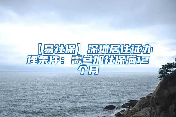 【易社保】深圳居住证办理条件：需参加社保满12个月