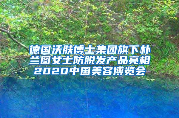 德国沃肤博士集团旗下朴兰图女士防脱发产品亮相2020中国美容博览会