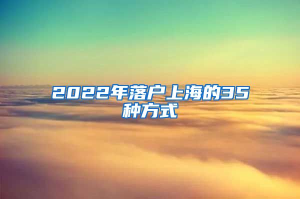 2022年落户上海的35种方式