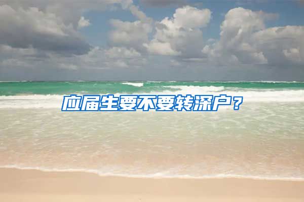 应届生要不要转深户？