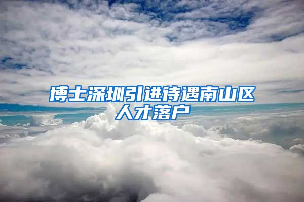 博士深圳引进待遇南山区人才落户