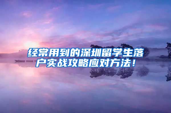 经常用到的深圳留学生落户实战攻略应对方法！