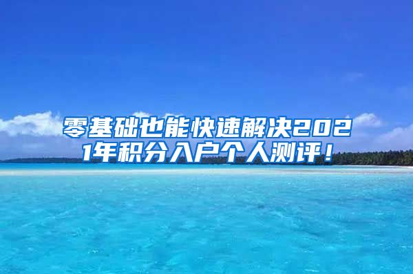 零基础也能快速解决2021年积分入户个人测评！