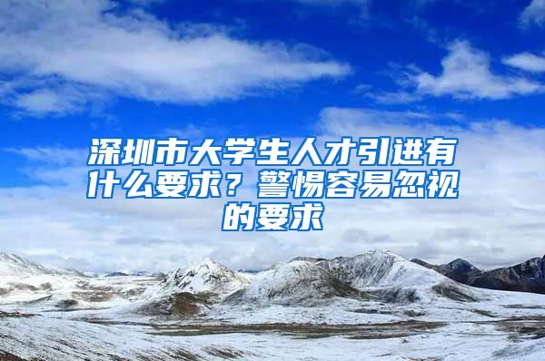 深圳市大学生人才引进有什么要求？警惕容易忽视的要求