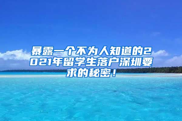 暴露一个不为人知道的2021年留学生落户深圳要求的秘密！