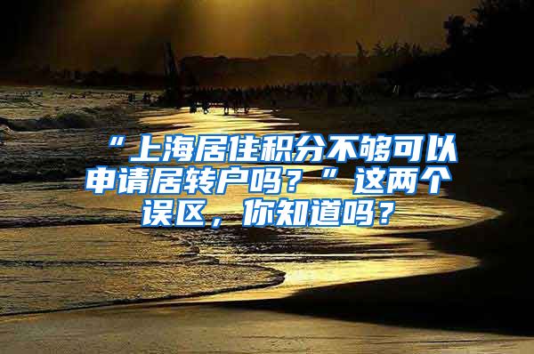 “上海居住积分不够可以申请居转户吗？”这两个误区，你知道吗？