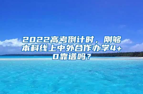 2022高考倒计时，刚够本科线上中外合作办学4+0靠谱吗？