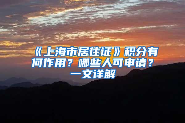 《上海市居住证》积分有何作用？哪些人可申请？一文详解→