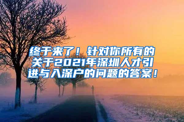 终于来了！针对你所有的关于2021年深圳人才引进与入深户的问题的答案！