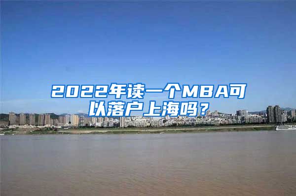 2022年读一个MBA可以落户上海吗？