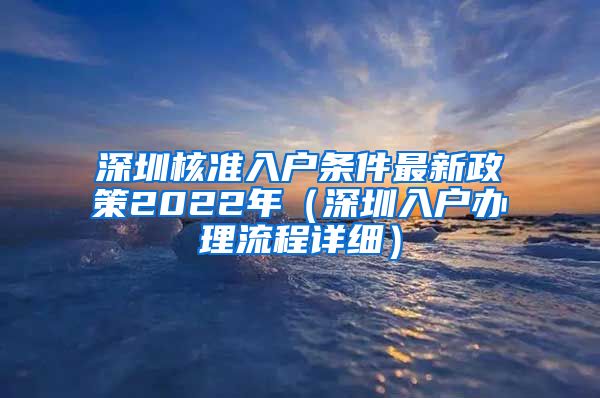 深圳核准入户条件最新政策2022年（深圳入户办理流程详细）