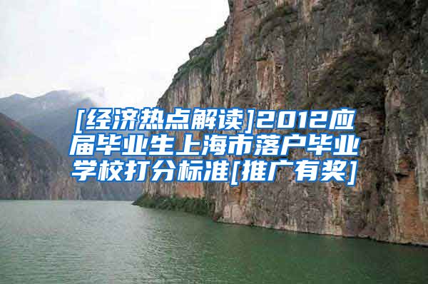 [经济热点解读]2012应届毕业生上海市落户毕业学校打分标准[推广有奖]