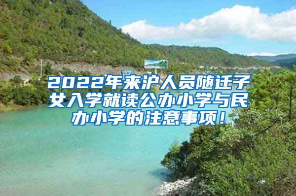 2022年来沪人员随迁子女入学就读公办小学与民办小学的注意事项！