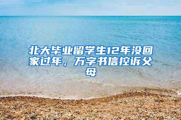 北大毕业留学生12年没回家过年，万字书信控诉父母